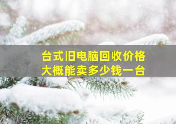 台式旧电脑回收价格大概能卖多少钱一台