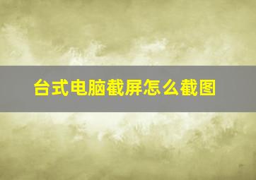 台式电脑截屏怎么截图