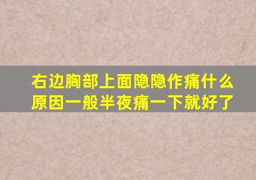 右边胸部上面隐隐作痛什么原因一般半夜痛一下就好了