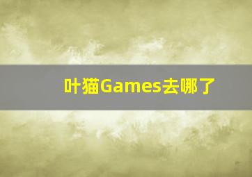 叶猫Games去哪了