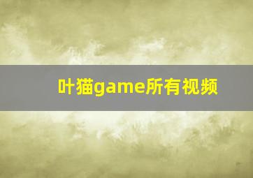 叶猫game所有视频