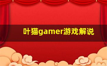 叶猫gamer游戏解说