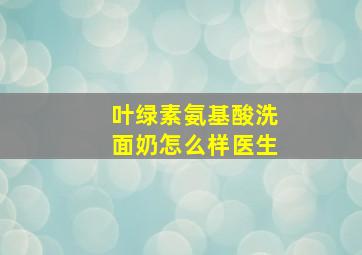 叶绿素氨基酸洗面奶怎么样医生