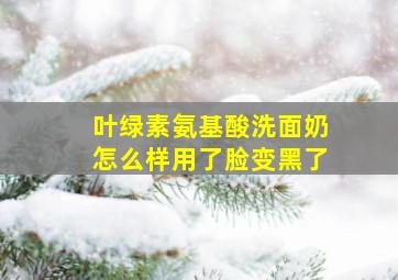 叶绿素氨基酸洗面奶怎么样用了脸变黑了