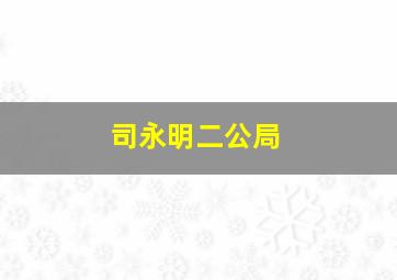 司永明二公局