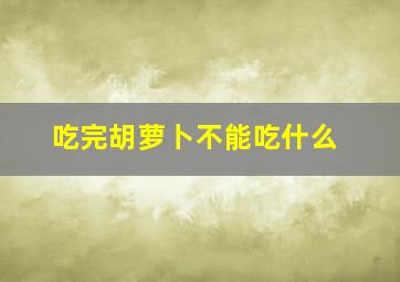 吃完胡萝卜不能吃什么