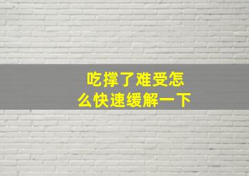 吃撑了难受怎么快速缓解一下