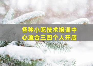 各种小吃技术培训中心适合三四个人开店