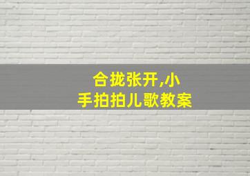 合拢张开,小手拍拍儿歌教案