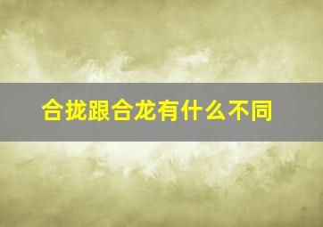 合拢跟合龙有什么不同