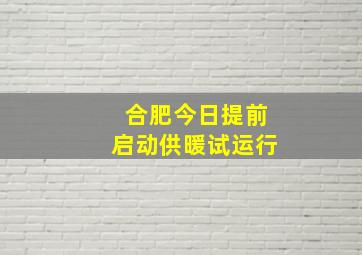 合肥今日提前启动供暖试运行