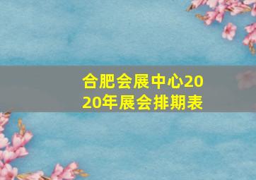 合肥会展中心2020年展会排期表