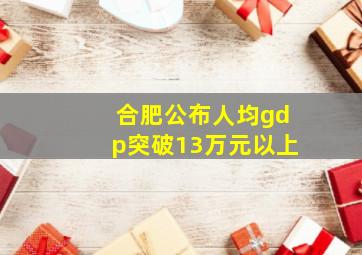 合肥公布人均gdp突破13万元以上