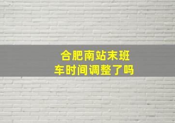 合肥南站末班车时间调整了吗