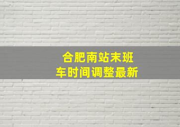 合肥南站末班车时间调整最新