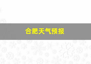 合肥天气预报