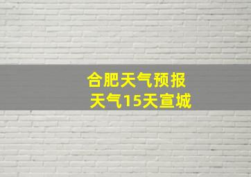 合肥天气预报天气15天宣城