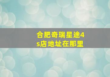 合肥奇瑞星途4s店地址在那里