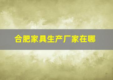 合肥家具生产厂家在哪