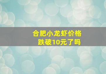 合肥小龙虾价格跌破10元了吗