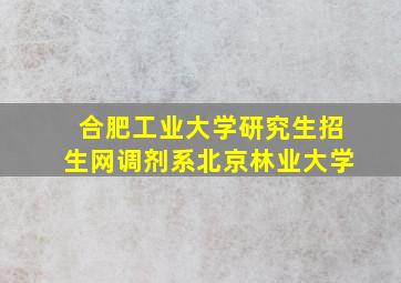 合肥工业大学研究生招生网调剂系北京林业大学