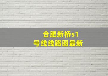 合肥新桥s1号线线路图最新