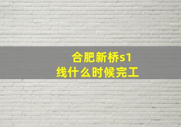 合肥新桥s1线什么时候完工