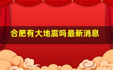 合肥有大地震吗最新消息