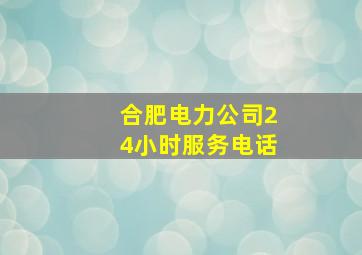 合肥电力公司24小时服务电话