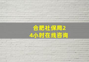 合肥社保局24小时在线咨询