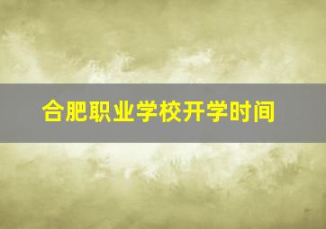 合肥职业学校开学时间