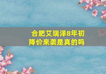 合肥艾瑞泽8年初降价来袭是真的吗