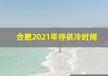 合肥2021年停供冷时间