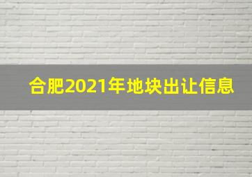 合肥2021年地块出让信息