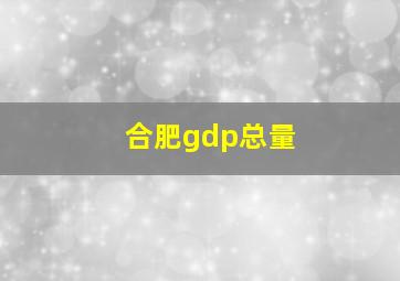 合肥gdp总量