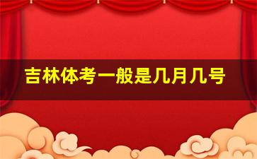 吉林体考一般是几月几号