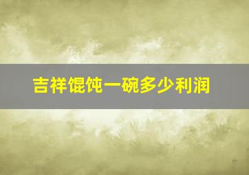 吉祥馄饨一碗多少利润