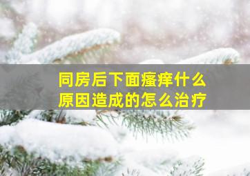 同房后下面瘙痒什么原因造成的怎么治疗