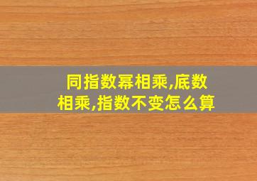 同指数幂相乘,底数相乘,指数不变怎么算