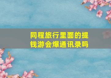 同程旅行里面的提钱游会爆通讯录吗