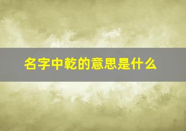 名字中乾的意思是什么