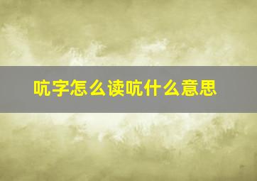 吭字怎么读吭什么意思