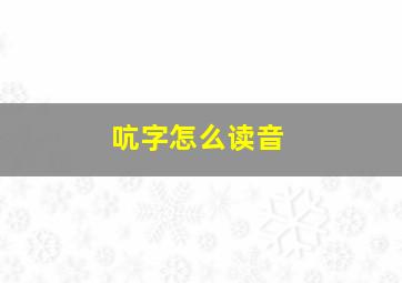 吭字怎么读音