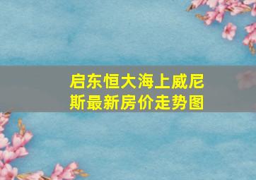 启东恒大海上威尼斯最新房价走势图