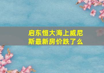 启东恒大海上威尼斯最新房价跌了么