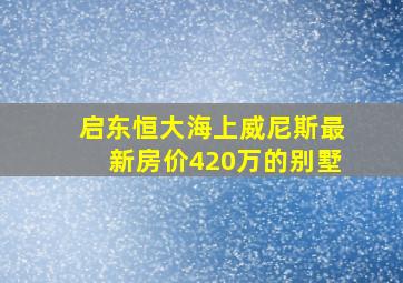 启东恒大海上威尼斯最新房价420万的别墅