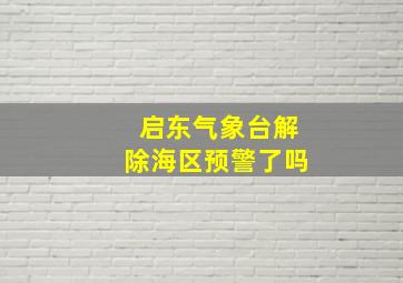 启东气象台解除海区预警了吗