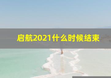 启航2021什么时候结束