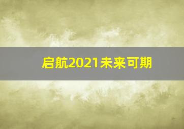 启航2021未来可期