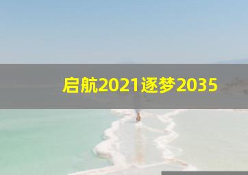 启航2021逐梦2035